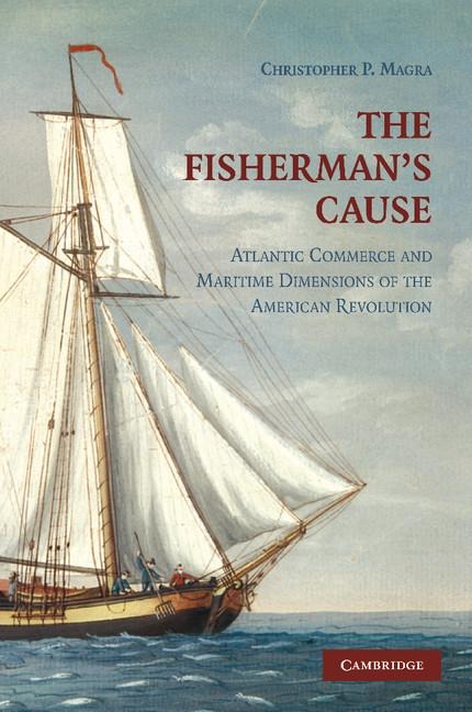 The Fishermans Cause: Atlantic Commerce and Maritime Dimensions of the American Revolution