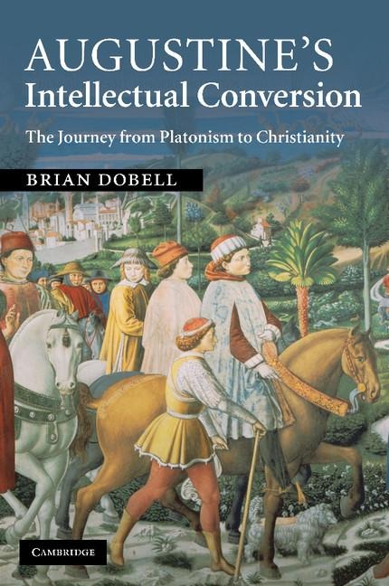 Augustines Intellectual Conversion: The Journey from Platonism to Christianity