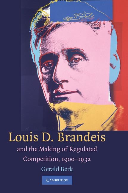 Louis D. Brandeis and the Making of Regulated Competition, 1900 1932