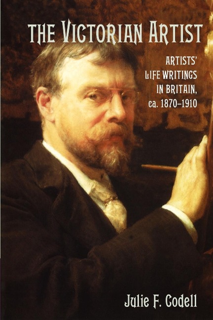 The Victorian Artist: Artists Life Writings in Britain, C.1870 1910