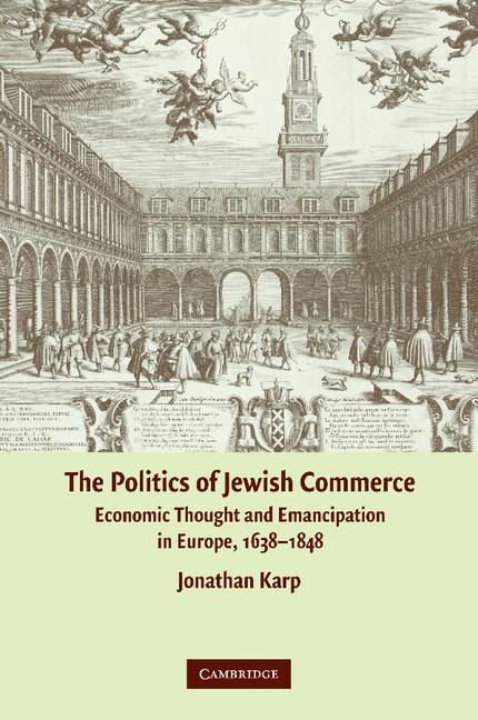 The Politics of Jewish Commerce: Economic Thought and Emancipation in Europe, 1638 1848