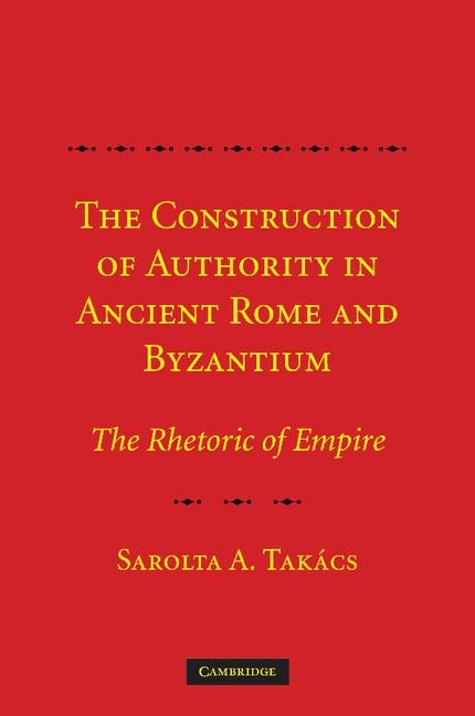 The Construction of Authority in Ancient Rome and Byzantium: The Rhetoric of Empire