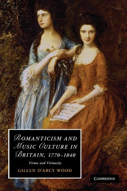 Romanticism and Music Culture in Britain, 1770-1840: Virtue and Virtuosity. Gillen D'Arcy Wood