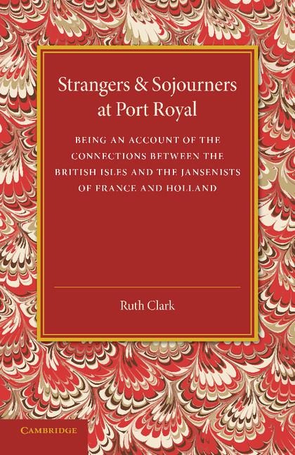 Strangers and Sojourners at Port Royal: Being an Account of the Connections Between the British Isles and the Jansenists of France and Holland