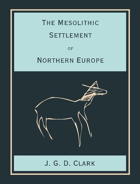 The Mesolithic Settlement of Northern Europe: A Study of the Food-Gathering Peoples of Northern Europe During the Early Post-Glacial Period
