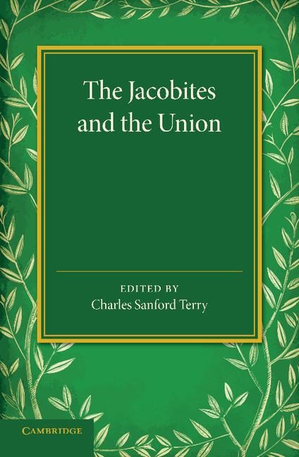 The Jacobites and the Union: Being a Narrative of the Movements of 1708, 1715, 1719 by Several Contemporary Hands