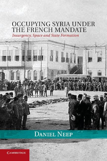 Occupying Syria Under the French Mandate: Insurgency, Space and State Formation