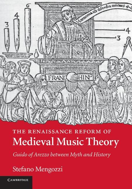 The Renaissance Reform of Medieval Music Theory: Guido of Arezzo Between Myth and History
