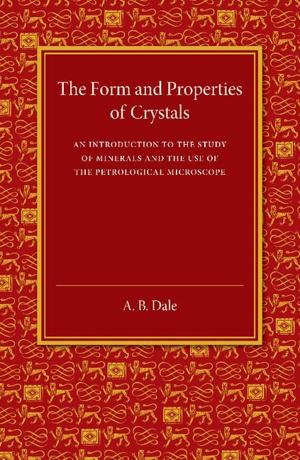The Form and Properties of Crystals: An Introduction to the Study of Minerals and the Use of the Petrological Microscope