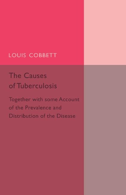 The Causes of Tuberculosis: Together with Some Account of the Prevalence and Distribution of the Disease