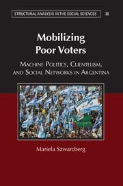 Mobilizing Poor Voters: Machine Politics, Clientelism, and Social Networks in Argentina