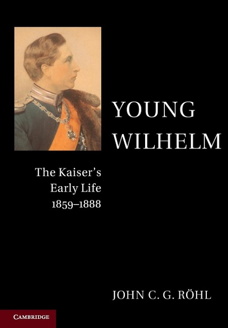 Young Wilhelm: The Kaiser's Early Life, 1859-1888