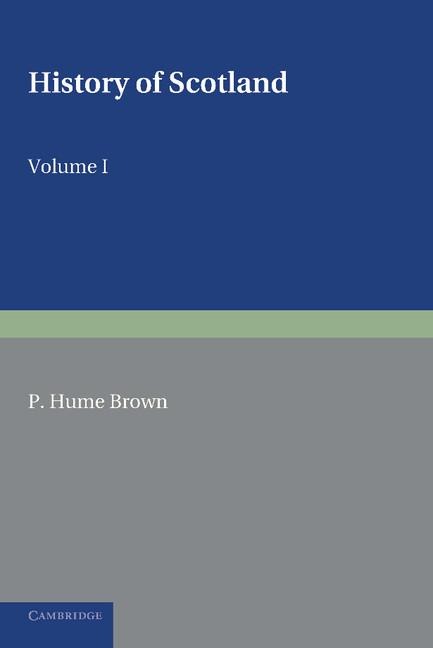 History of Scotland: Volume 1, to the Accession of Mary Stewart: To the Present Time