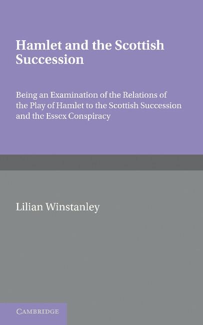 Hamlet and the Scottish Succession: Being an Examination of the Relations of the Play of Hamlet to the Scottish Succession and the Essex Conspiracy