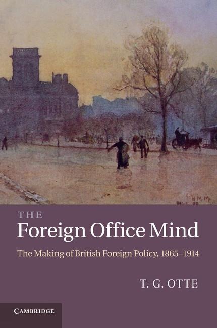 The Foreign Office Mind: The Making of British Foreign Policy, 1865 1914