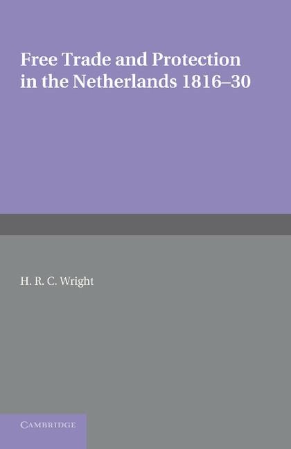Free Trade and Protection in the Netherlands 1816 30: A Study of the First Benelux