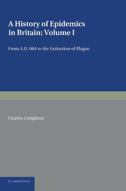 A History of Epidemics in Britain: Volume 1, from Ad 664 to the Extinction of Plague
