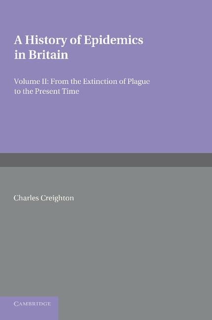 A History of Epidemics in Britain: Volume 2, from the Extinction of Plague to the Present Time