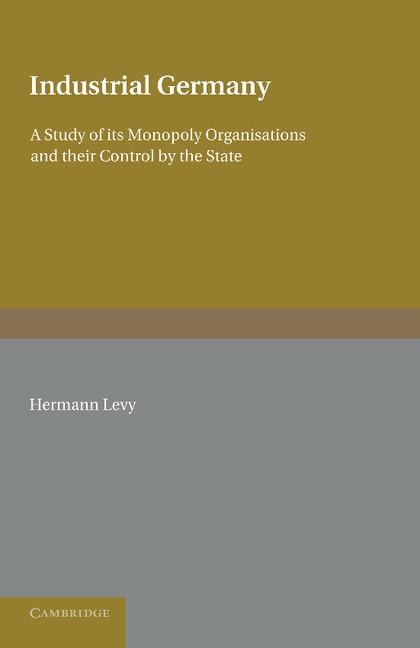 Industrial Germany: A Study of Its Monopoly Organisations and Their Control by the State