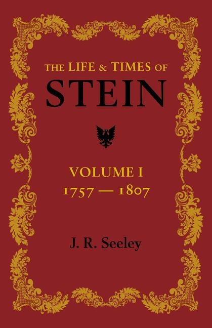The Life and Times of Stein: Volume 1: Or, Germany and Prussia in the Napoleonic Age