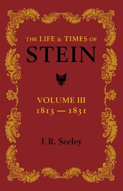 The Life and Times of Stein: Volume 3: Or, Germany and Prussia in the Napoleonic Age