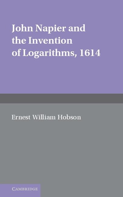 John Napier and the Invention of Logarithms, 1614: A Lecture by E.W. Hobson