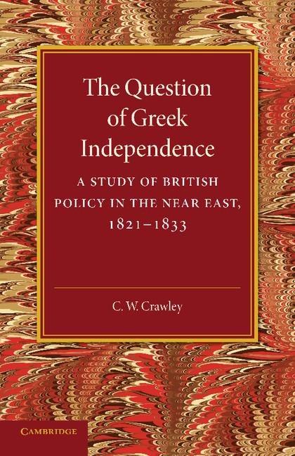 The Question of Greek Independence: A Study of British Policy in the Near East 1821 1833