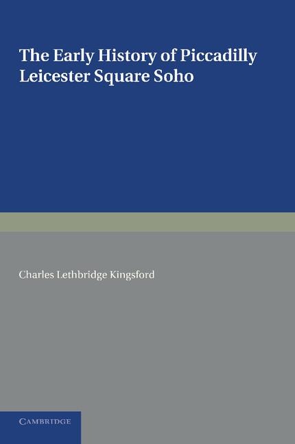 The Early History of Piccadilly, Leicester Square, Soho and Their Neighbourhood: Based on a Plan Drawn in 1585 and Published by the London Topographic