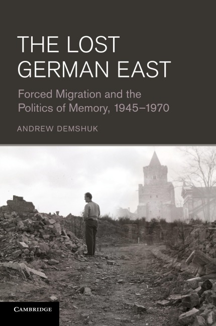 The Lost German East: Forced Migration and the Politics of Memory, 1945 1970
