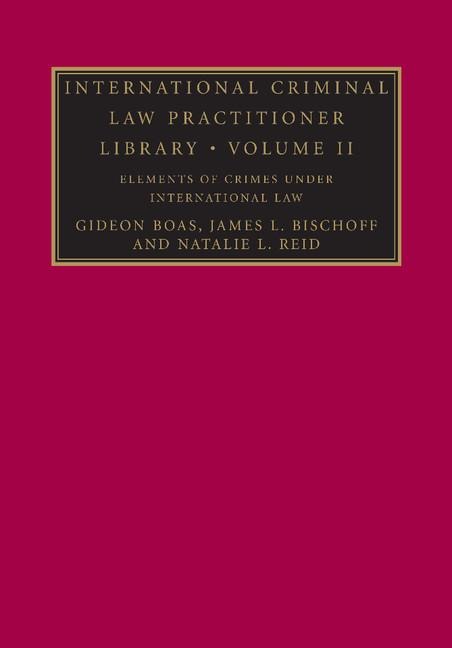 International Criminal Law Practitioner Library: Volume 2, Elements of Crimes Under International Law