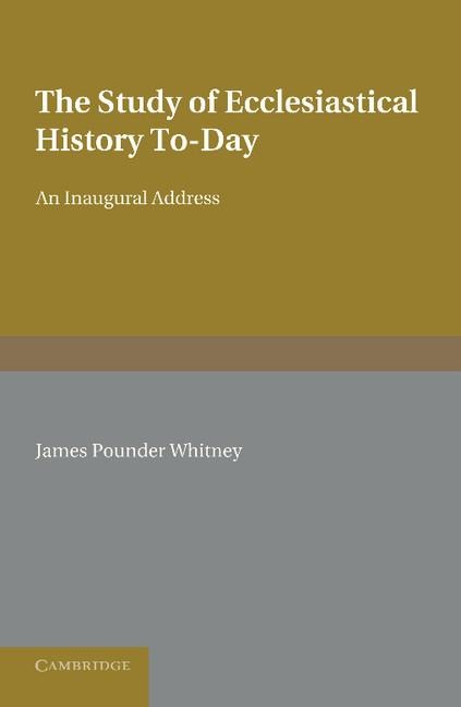 The Study of Ecclesiastical History To-Day: An Inaugural Address