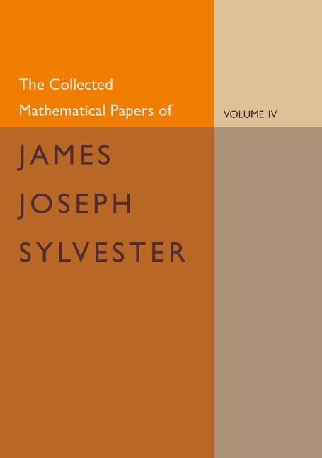 The Collected Mathematical Papers of James Joseph Sylvester: Volume 4, 1882 1897