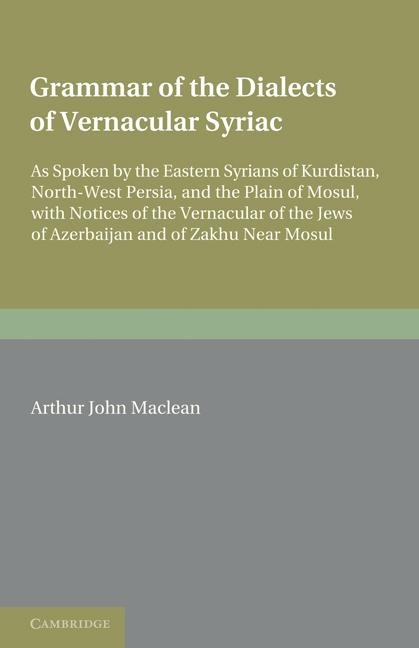 Grammar of the Dialects of the Vernacular Syriac: As Spoken by the Eastern Syrians of Kurdistan, North-West Persia and the Plain of Mosul, with Notice