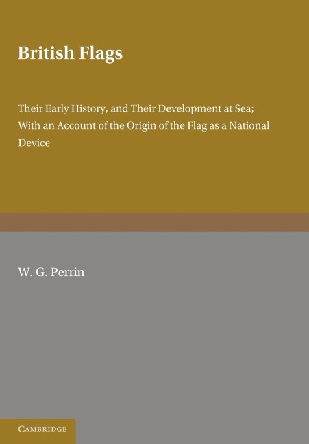 British Flags: Their Early History and Their Development at Sea; With an Account of the Origin of the Flag as a National Device