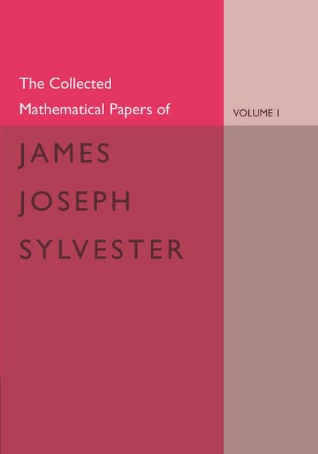 The Collected Mathematical Papers of James Joseph Sylvester: Volume 1, 1837 1853