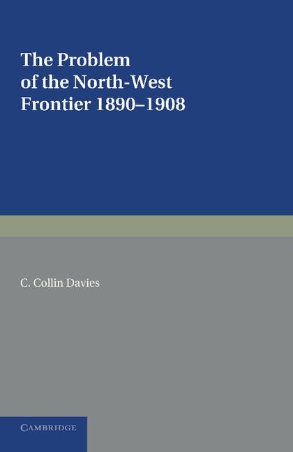 The Problem of the North-West Frontier, 1890 1908: With a Survey of Policy Since 1849