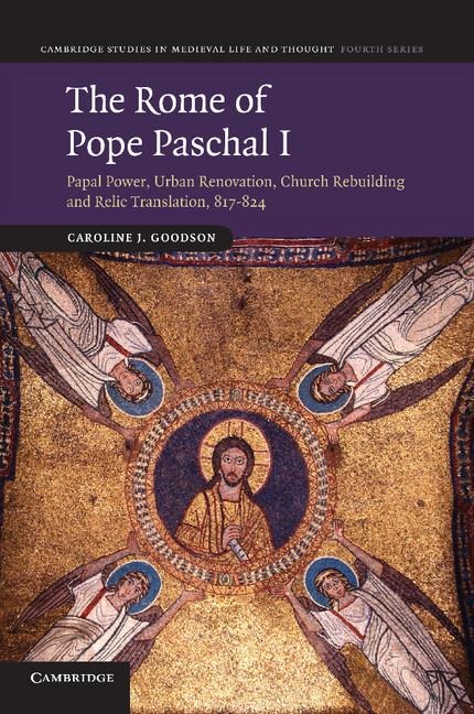 The Rome of Pope Paschal I: Papal Power, Urban Renovation, Church Rebuilding and Relic Translation, 817 824