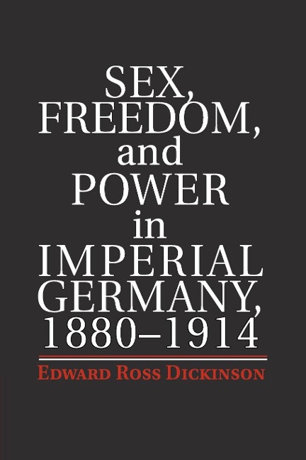 Sex, Freedom, and Power in Imperial Germany, 1880–1914