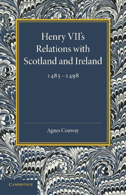 Henry VII's Relations with Scotland and Ireland 1485 1498: With a Chapter on the Acts of the Poynings Parliament 1494 1495