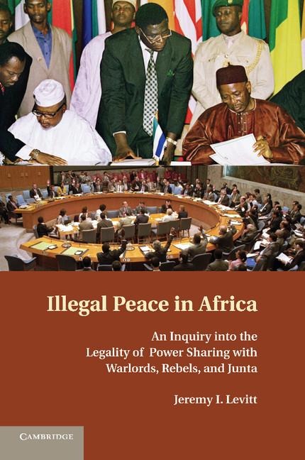 Illegal Peace in Africa: An Inquiry Into the Legality of Power Sharing with Warlords, Rebels, and Junta