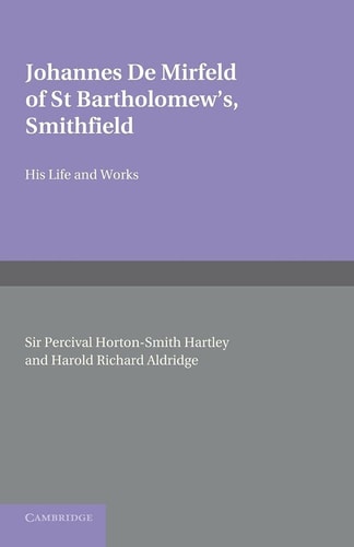 Johannes de Mirfeld of St Bartholomew's, Smithfield His Life and Works