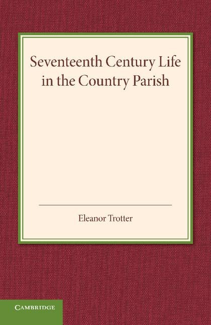 Seventeenth Century Life in the Country Parish: With Special Reference to Local Government
