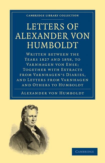 Letters of Alexander Von Humboldt: Written Between the Years 1827 and 1858, to Varnhagen Von Ense; Together with Extracts from Varnhagens Diaries, an