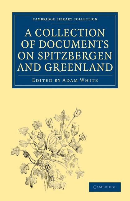 A   Collection of Documents on Spitzbergen and Greenland: Comprising a Translation from F. Martens Voyage to Spitzbergen, a Translation from Isaac de