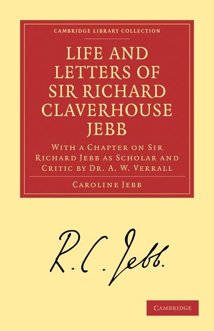 Life and Letters of Sir Richard Claverhouse Jebb, O. M., Litt. D.