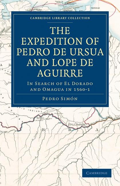 The Expedition of Pedro de Ursua and Lope de Aguirre in Search of El Dorado and Omagua in 1560 1: Translated from Fray Pedro Simons Sixth Historical