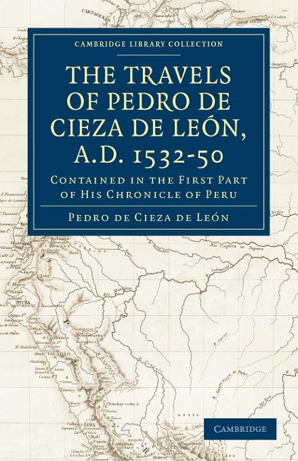 Travels of Pedro de Cieza de Leon, A.D. 1532 50: Contained in the First Part of His Chronicle of Peru