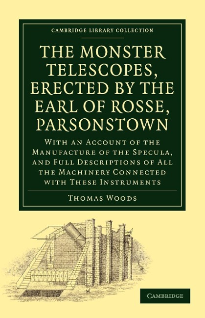 The Monster Telescopes, Erected by the Earl of Rosse, Parsonstown: With an Account of the Manufacture of the Specula, and Full Descriptions of All the