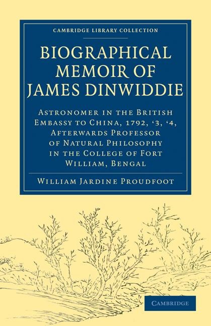 Biographical Memoir of James Dinwiddie, L.L.D., Astronomer in the British Embassy to China, 1792, '3, '4,: Afterwards Professor of Natural Philosophy