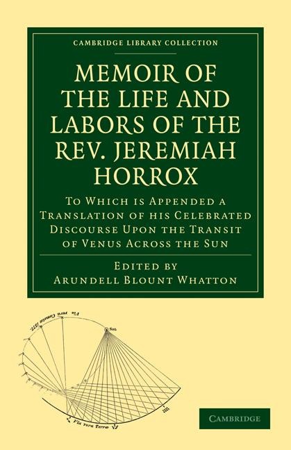 Memoir of the Life and Labors of the REV. Jeremiah Horrox: To Which Is Appended a Translation of His Celebrated Discourse Upon the Transit of Venus Ac